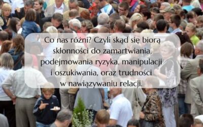 Co nas różni? Czyli skąd się biorą skłonności do zamartwiania, podejmowania ryzyka, manipulacji i oszukiwania, oraz trudności w nawiązywaniu relacji.