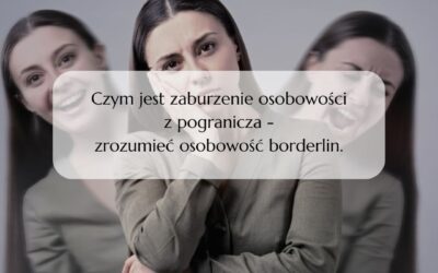 Czym jest zaburzenie osobowości z pogranicza – zrozumieć osobowość borderlin.