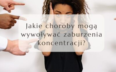 Jakie choroby mogą wywołać zaburzenia koncentracji?