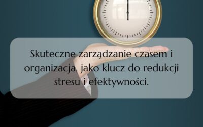 Skuteczne zarządzanie czasem i organizacja, jako klucz do redukcji stresu i efektywności