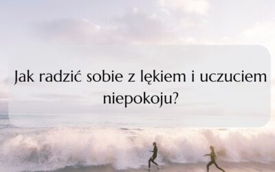 Jak radzić sobie z lękiem i uczuciem niepokoju?
