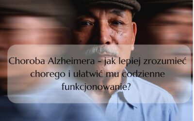 Choroba Alzheimera – jak lepiej zrozumieć chorego i ułatwić mu codzienne funkcjonowanie? 