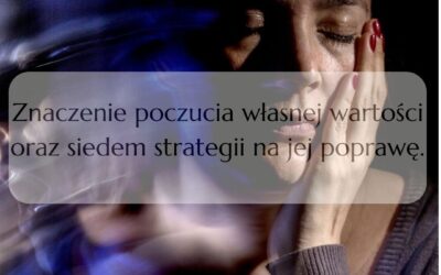 Znaczenie poczucia własnej wartości oraz siedem strategii na jej poprawę.