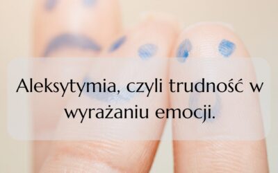 Aleksytymia, czyli trudność w wyrażaniu emocji.